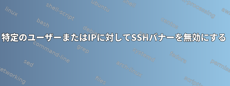 特定のユーザーまたはIPに対してSSHバナーを無効にする