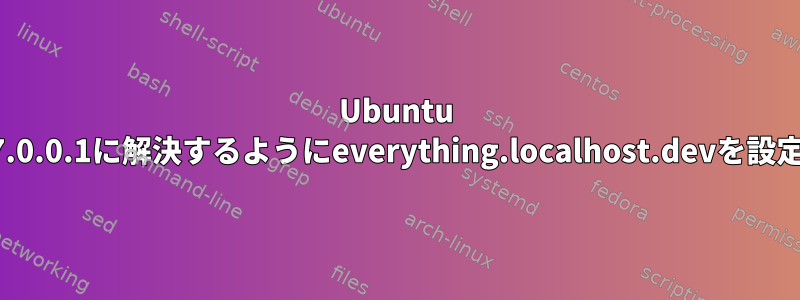 Ubuntu 12.04から127.0.0.1に解決するようにeverything.localhost.devを設定する方法は？