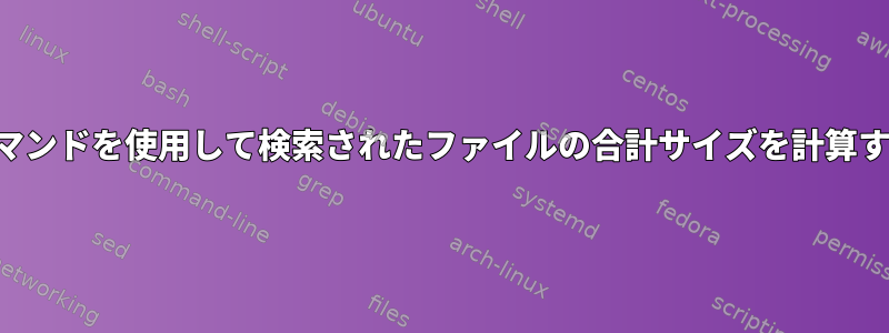 検索コマンドを使用して検索されたファイルの合計サイズを計算する方法