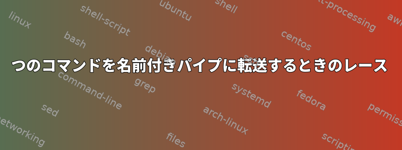 2つのコマンドを名前付きパイプに転送するときのレース