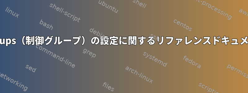 cgroups（制御グループ）の設定に関するリファレンスドキュメント