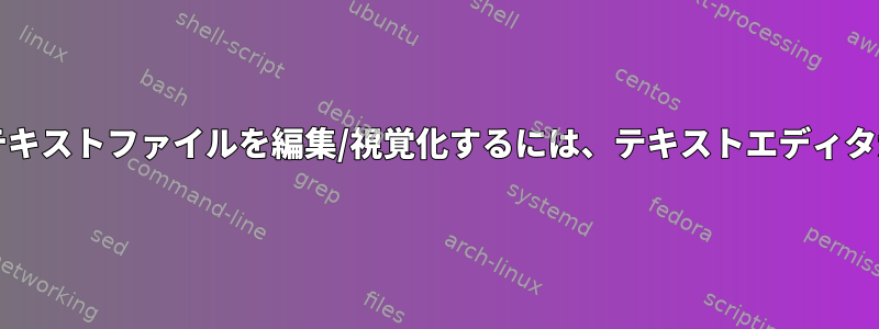 10GBを超えるテキストファイルを編集/視覚化するには、テキストエディタが必要です。