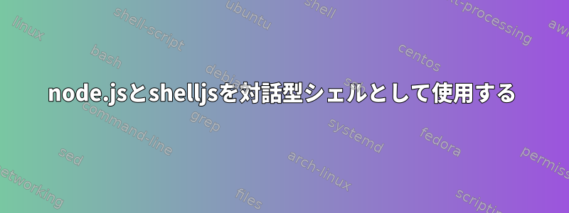 node.jsとshelljsを対話型シェルとして使用する