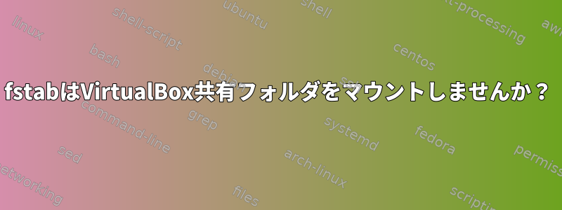 fstabはVirtualBox共有フォルダをマウントしませんか？