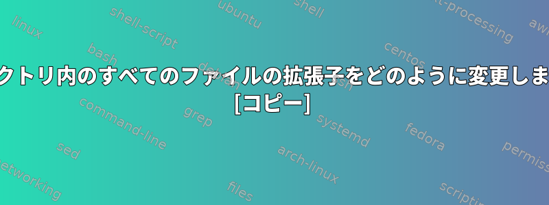 ディレクトリ内のすべてのファイルの拡張子をどのように変更しますか？ [コピー]