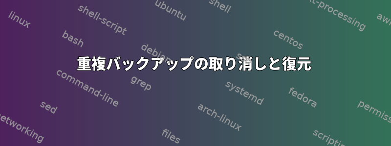 重複バックアップの取り消しと復元