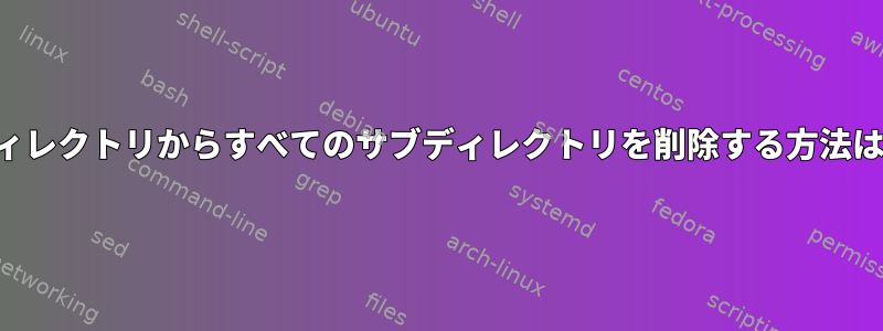 ディレクトリからすべてのサブディレクトリを削除する方法は？