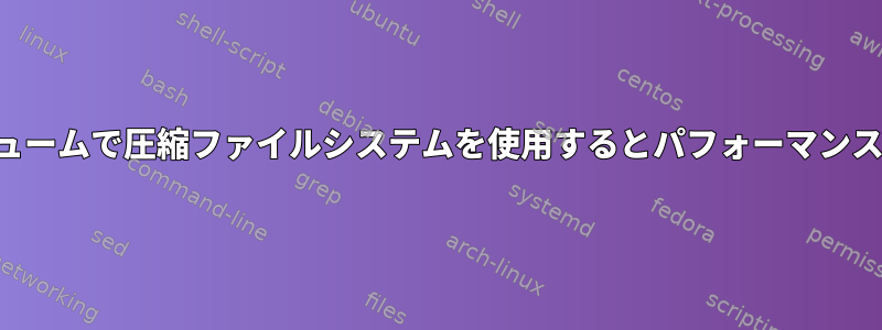 暗号化されたボリュームで圧縮ファイルシステムを使用するとパフォーマンスが向上しますか？