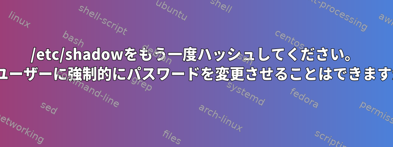 /etc/shadowをもう一度ハッシュしてください。 NISユーザーに強制的にパスワードを変更させることはできますか？