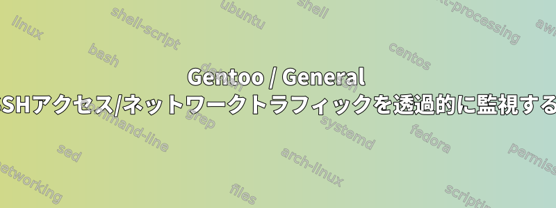 Gentoo / General LinuxでSSHアクセス/ネットワークトラフィックを透過的に監視する方法は？