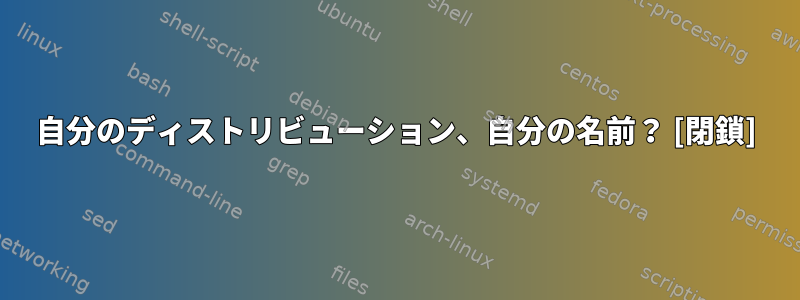 自分のディストリビューション、自分の名前？ [閉鎖]