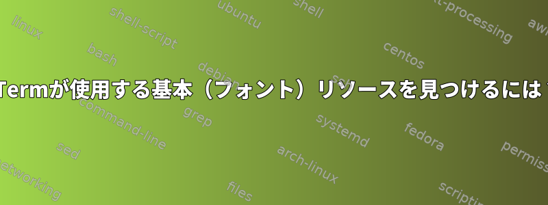 XTermが使用する基本（フォント）リソースを見つけるには？