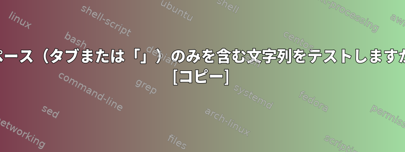 スペース（タブまたは「」）のみを含む文字列をテストしますか？ [コピー]