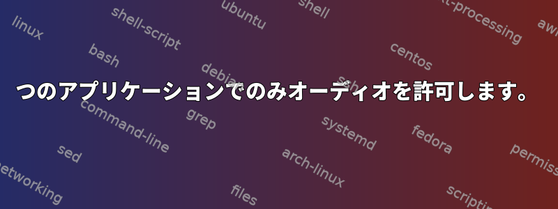 1つのアプリケーションでのみオーディオを許可します。