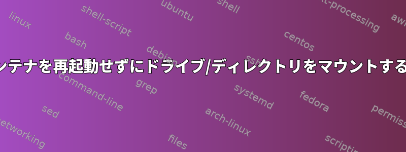 LXC：コンテナを再起動せずにドライブ/ディレクトリをマウントする方法は？