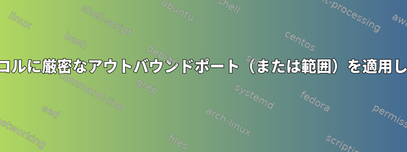 プロトコルに厳密なアウトバウンドポート（または範囲）を適用します。