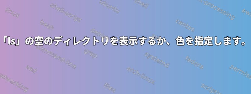 「ls」の空のディレクトリを表示するか、色を指定します。