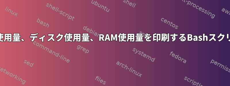 CPU使用量、ディスク使用量、RAM使用量を印刷するBashスクリプト