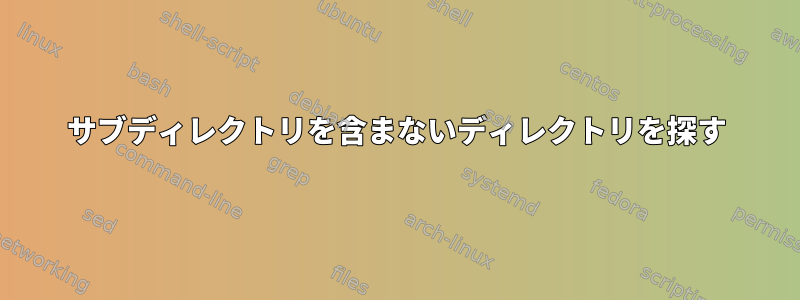 サブディレクトリを含まないディレクトリを探す