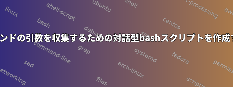 Linuxでコマンドの引数を収集するための対話型bashスクリプトを作成する方法は？