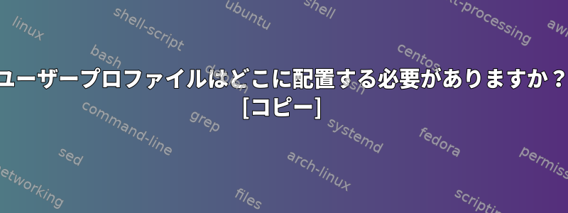 ユーザープロファイルはどこに配置する必要がありますか？ [コピー]