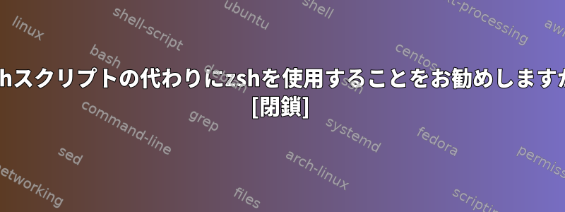 Bashスクリプトの代わりにzshを使用することをお勧めしますか？ [閉鎖]