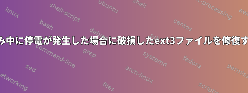 ファイルの書き込み中に停電が発生した場合に破損したext3ファイルを修復する方法が混乱する