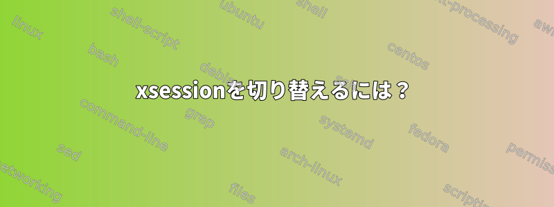 xsessionを切り替えるには？