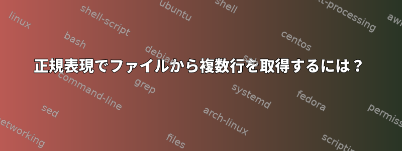 正規表現でファイルから複数行を取得するには？