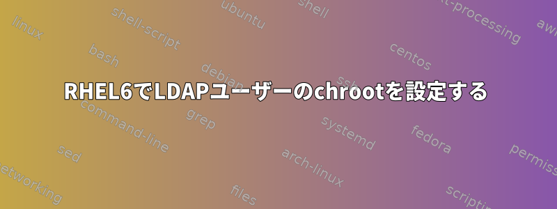 RHEL6でLDAPユーザーのchrootを設定する