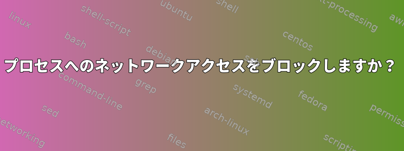 プロセスへのネットワークアクセスをブロックしますか？