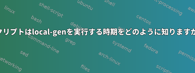 スクリプトはlocal-genを実行する時期をどのように知りますか？