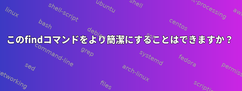 このfindコマンドをより簡潔にすることはできますか？