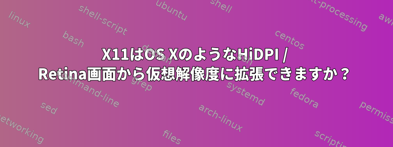 X11はOS XのようなHiDPI / Retina画面から仮想解像度に拡張できますか？