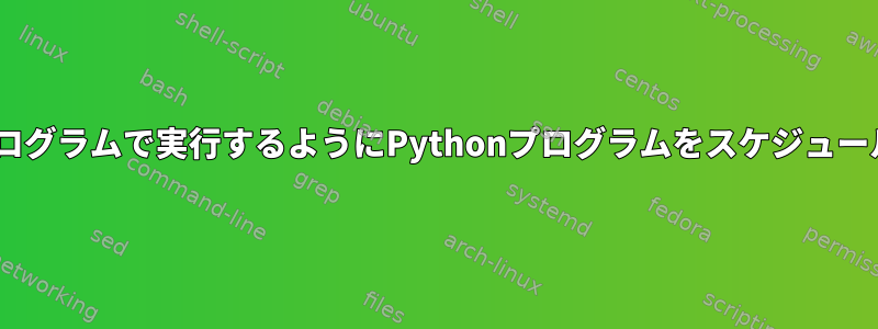 他のPythonプログラムで実行するようにPythonプログラムをスケジュールする方法は？