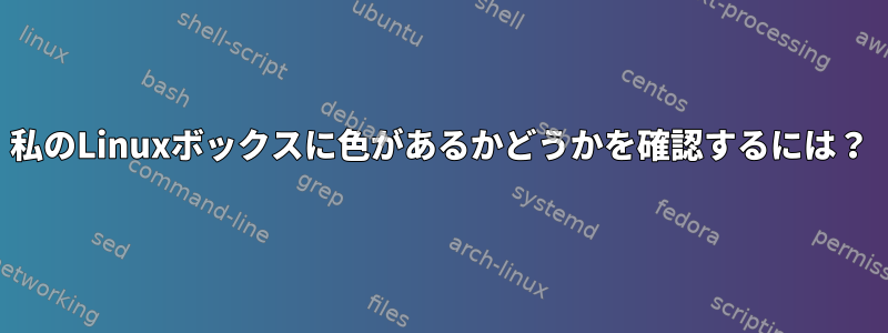 私のLinuxボックスに色があるかどうかを確認するには？