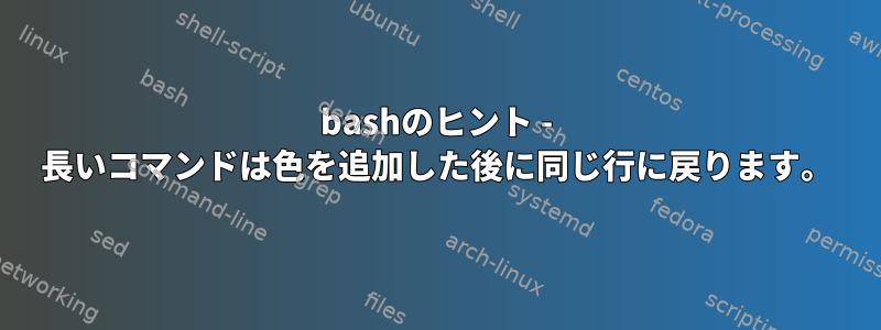 bashのヒント - 長いコマンドは色を追加した後に同じ行に戻ります。