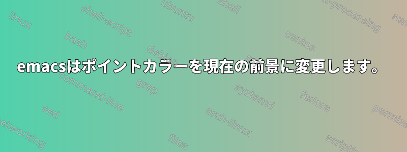 emacsはポイントカラーを現在の前景に変更します。