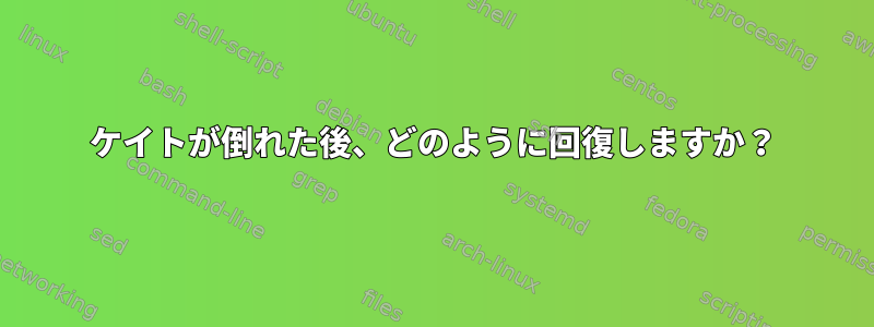 ケイトが倒れた後、どのように回復しますか？