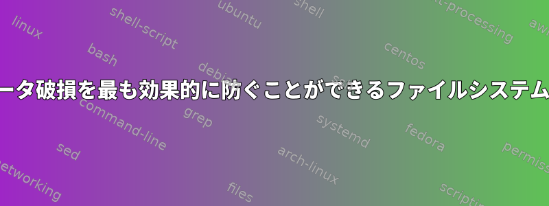 停電によるデータ破損を最も効果的に防ぐことができるファイルシステムは何ですか？