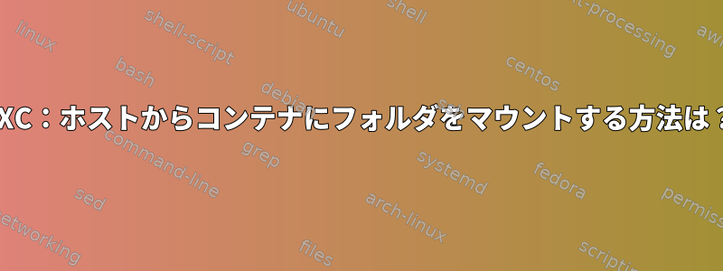 LXC：ホストからコンテナにフォルダをマウントする方法は？