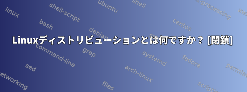 Linuxディストリビューションとは何ですか？ [閉鎖]