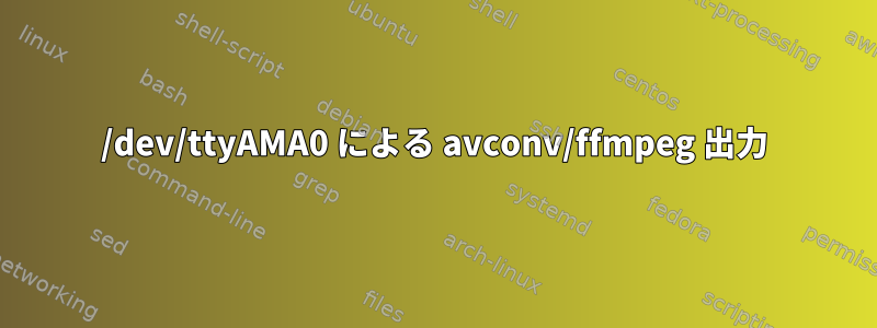 /dev/ttyAMA0 による avconv/ffmpeg 出力