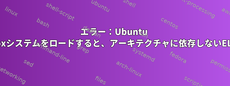 エラー：Ubuntu Tinyosを使用してVirtualBoxシステムをロードすると、アーキテクチャに依存しないELFマジックは機能しません。