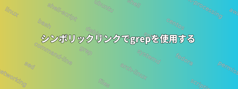 シンボリックリンクでgrepを使用する