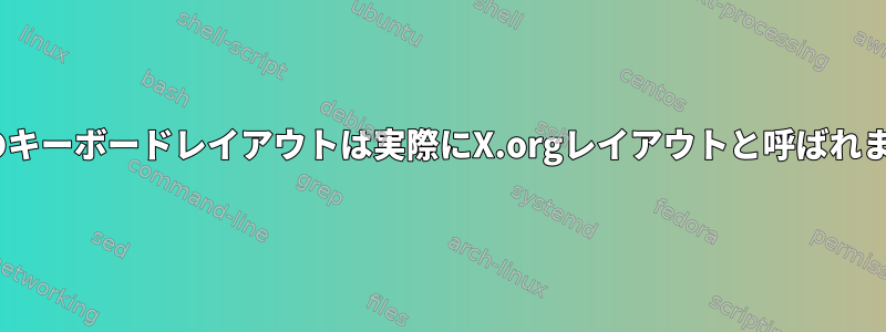 X.orgのキーボードレイアウトは実際にX.orgレイアウトと呼ばれますか？