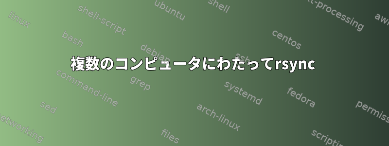 複数のコンピュータにわたってrsync