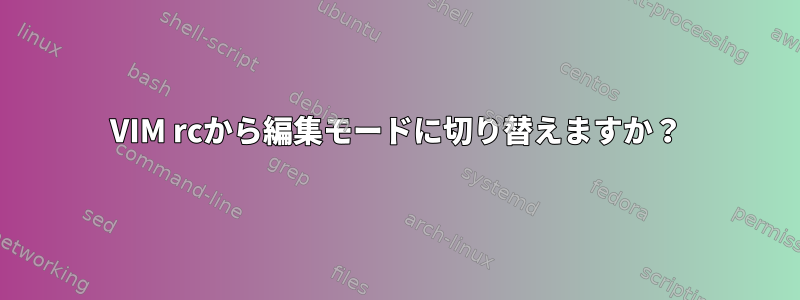 VIM rcから編集モードに切り替えますか？