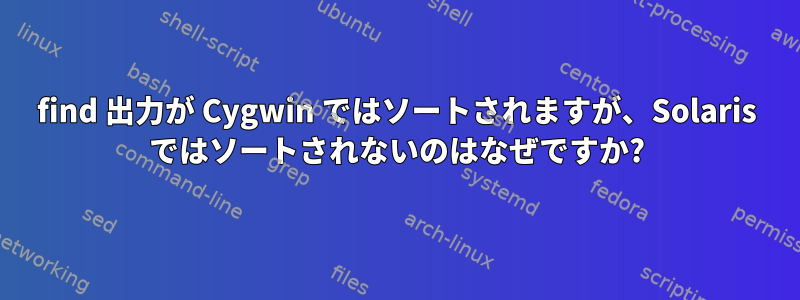 find 出力が Cygwin ではソートされますが、Solaris ではソートされないのはなぜですか?