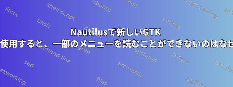 Nautilusで新しいGTK +テーマを使用すると、一部のメニューを読むことができないのはなぜですか？